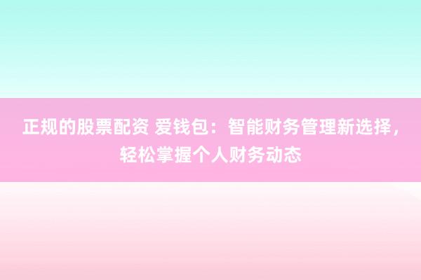 正规的股票配资 爱钱包：智能财务管理新选择，轻松掌握个人财务动态