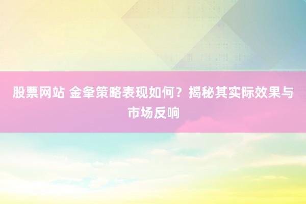 股票网站 金夆策略表现如何？揭秘其实际效果与市场反响