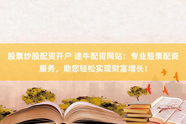 股票炒股配资开户 途牛配资网站：专业股票配资服务，助您轻松实现财富增长！
