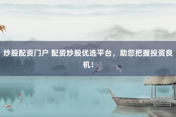 炒股配资门户 配资炒股优选平台，助您把握投资良机！