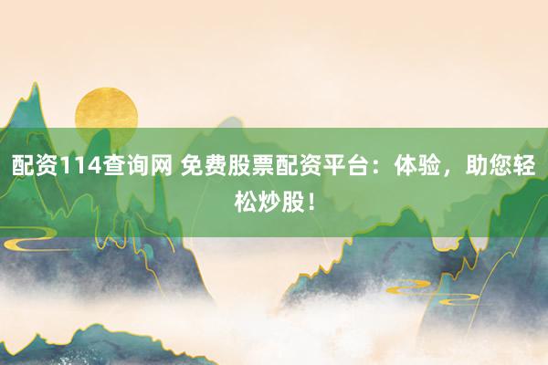 配资114查询网 免费股票配资平台：体验，助您轻松炒股！