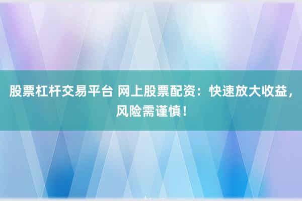 股票杠杆交易平台 网上股票配资：快速放大收益，风险需谨慎！