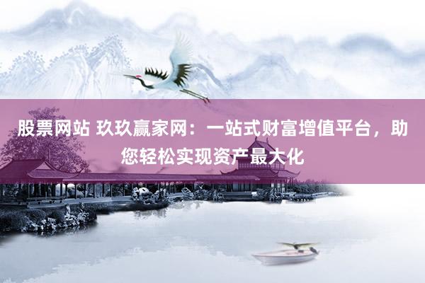 股票网站 玖玖赢家网：一站式财富增值平台，助您轻松实现资产最大化