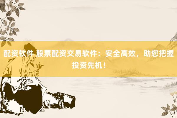 配资软件 股票配资交易软件：安全高效，助您把握投资先机！