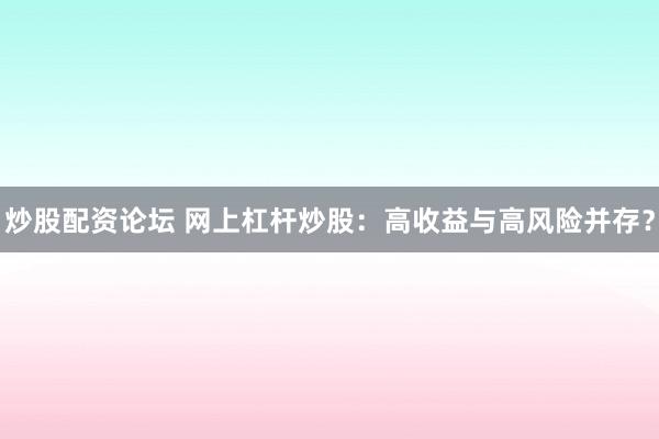 炒股配资论坛 网上杠杆炒股：高收益与高风险并存？