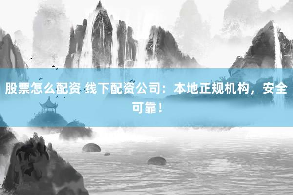 股票怎么配资 线下配资公司：本地正规机构，安全可靠！