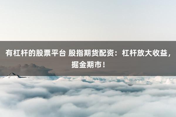 有杠杆的股票平台 股指期货配资：杠杆放大收益，掘金期市！