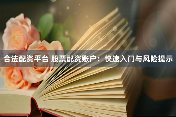 合法配资平台 股票配资账户：快速入门与风险提示