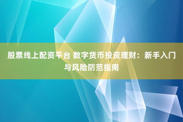 股票线上配资平台 数字货币投资理财：新手入门与风险防范指南