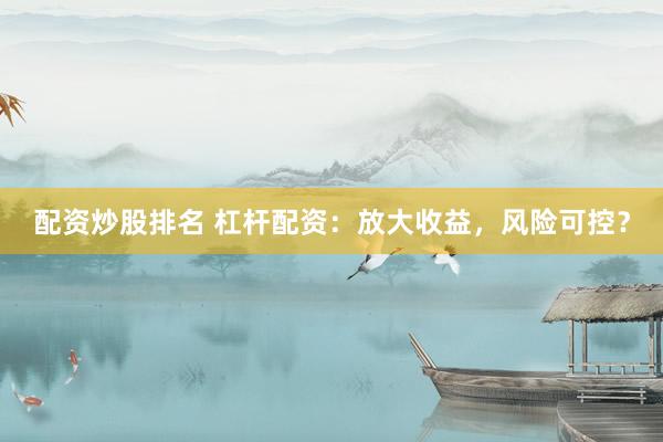 配资炒股排名 杠杆配资：放大收益，风险可控？