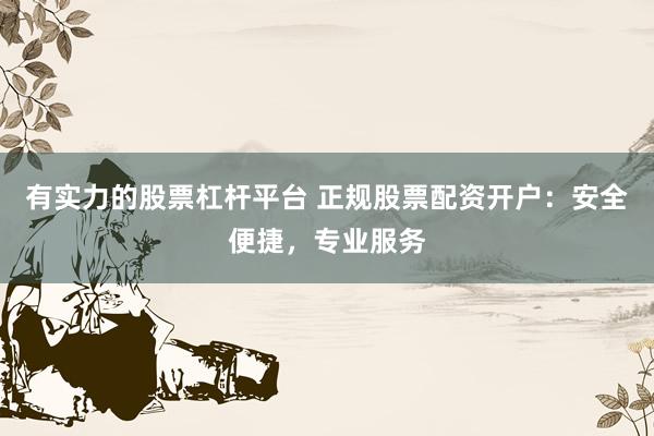 有实力的股票杠杆平台 正规股票配资开户：安全便捷，专业服务