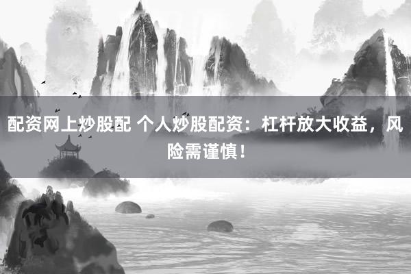 配资网上炒股配 个人炒股配资：杠杆放大收益，风险需谨慎！