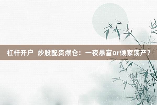杠杆开户  炒股配资爆仓：一夜暴富or倾家荡产？