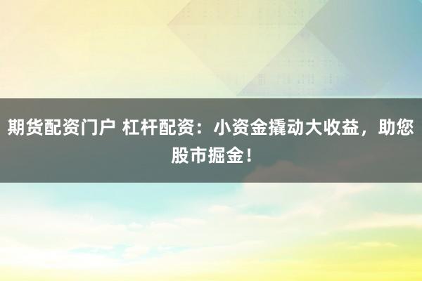 期货配资门户 杠杆配资：小资金撬动大收益，助您股市掘金！