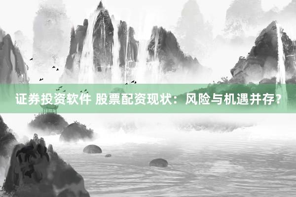 证券投资软件 股票配资现状：风险与机遇并存？