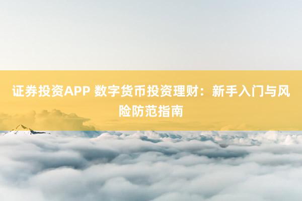证券投资APP 数字货币投资理财：新手入门与风险防范指南