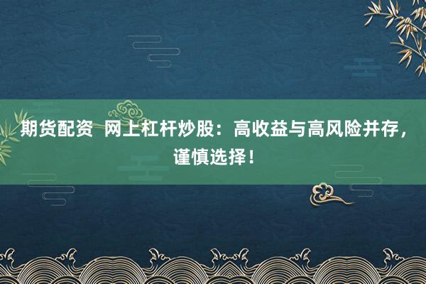 期货配资  网上杠杆炒股：高收益与高风险并存，谨慎选择！