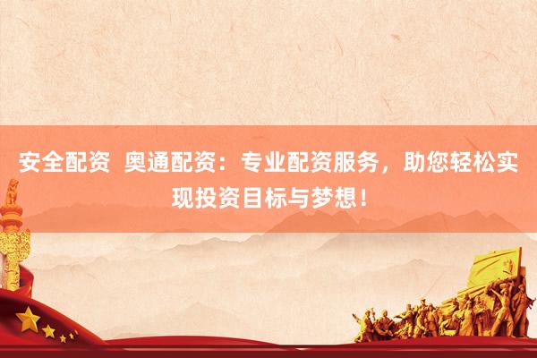 安全配资  奥通配资：专业配资服务，助您轻松实现投资目标与梦想！