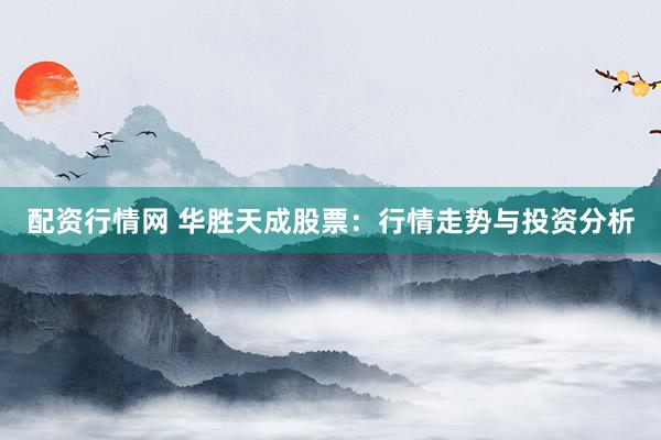 配资行情网 华胜天成股票：行情走势与投资分析