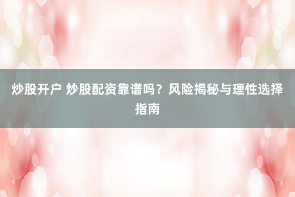 炒股开户 炒股配资靠谱吗？风险揭秘与理性选择指南