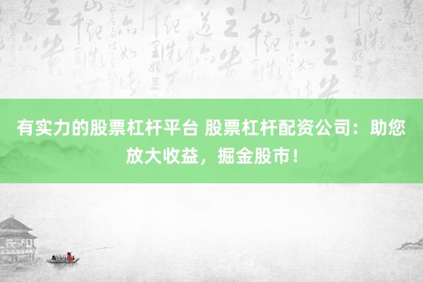 有实力的股票杠杆平台 股票杠杆配资公司：助您放大收益，掘金股市！