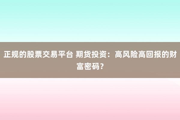 正规的股票交易平台 期货投资：高风险高回报的财富密码？