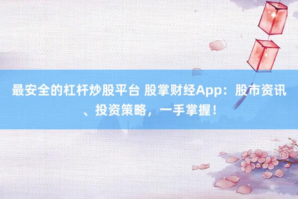 最安全的杠杆炒股平台 股掌财经App:股市资讯、投资策略,一手掌握!