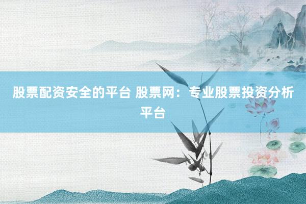 股票配资安全的平台 股票网:专业股票投资分析平台
