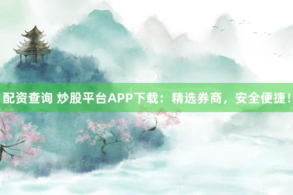 配资查询 炒股平台APP下载:精选券商,安全便捷!