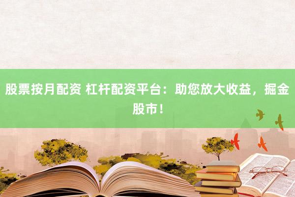 股票按月配资 杠杆配资平台：助您放大收益，掘金股市！