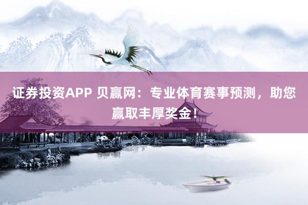 证券投资APP 贝赢网：专业体育赛事预测，助您赢取丰厚奖金！