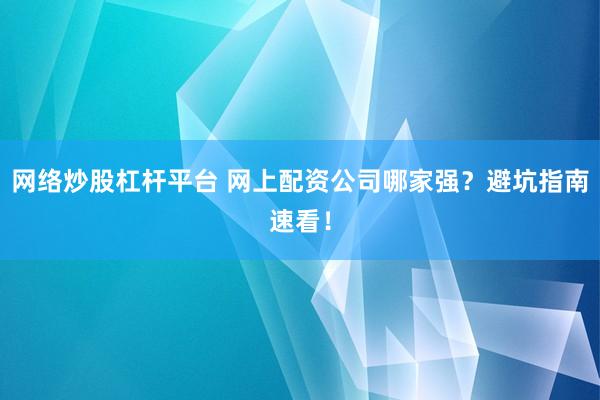 网络炒股杠杆平台 网上配资公司哪家强？避坑指南速看！