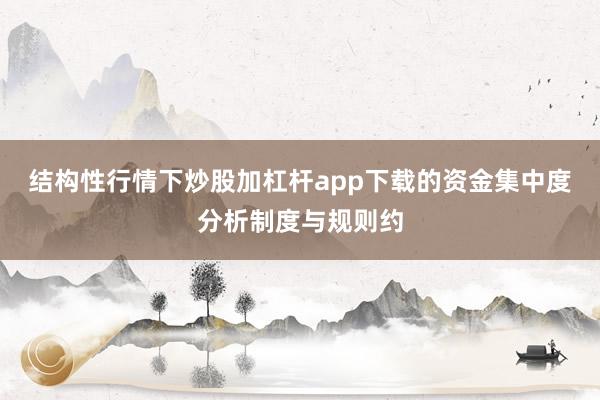 结构性行情下炒股加杠杆app下载的资金集中度分析制度与规则约