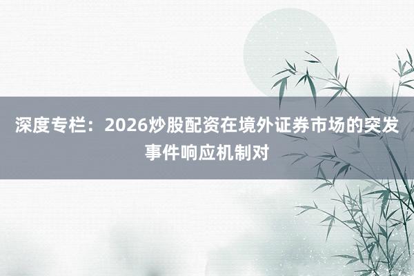 深度专栏：2026炒股配资在境外证券市场的突发事件响应机制对