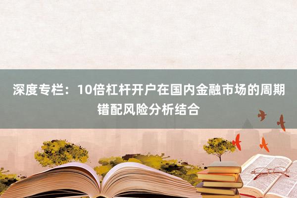 深度专栏：10倍杠杆开户在国内金融市场的周期错配风险分析结合