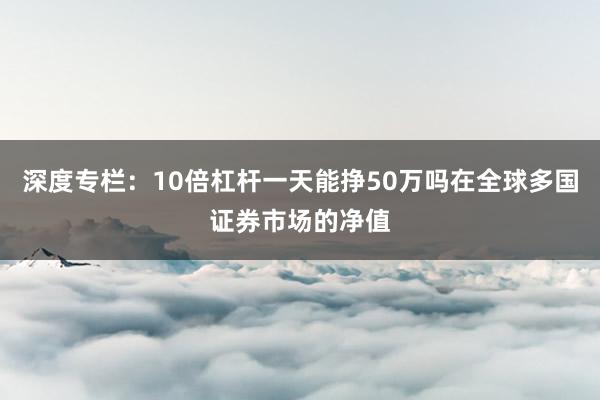深度专栏：10倍杠杆一天能挣50万吗在全球多国证券市场的净值