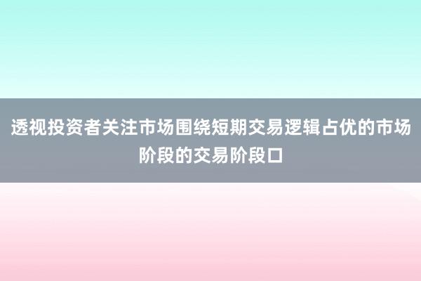透视投资者关注市场围绕短期交易逻辑占优的市场阶段的交易阶段口