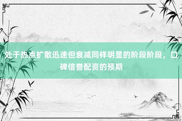 处于热点扩散迅速但衰减同样明显的阶段阶段，口碑信誉配资的预期