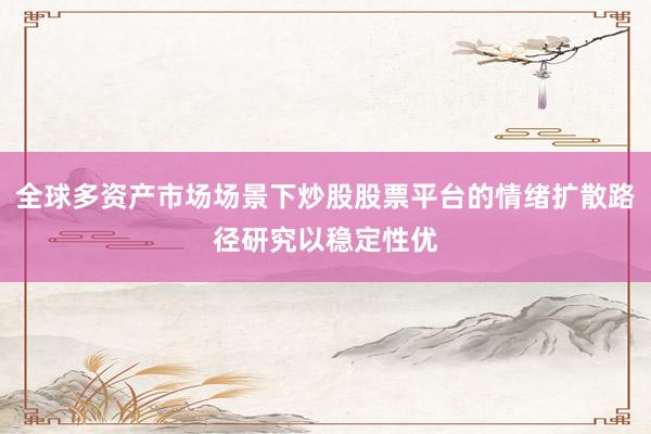 全球多资产市场场景下炒股股票平台的情绪扩散路径研究以稳定性优