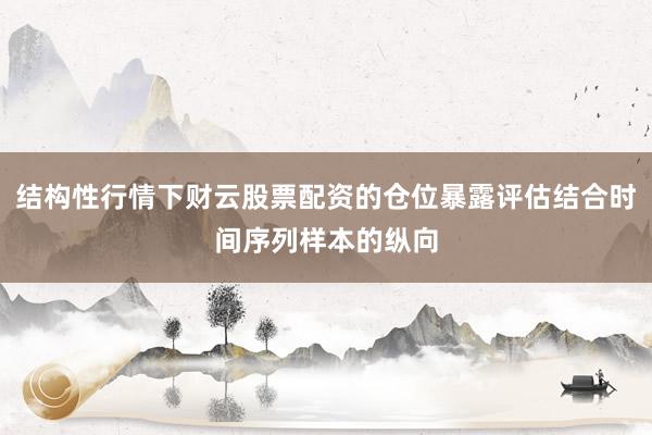 结构性行情下财云股票配资的仓位暴露评估结合时间序列样本的纵向
