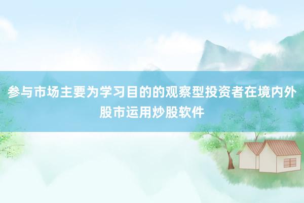 参与市场主要为学习目的的观察型投资者在境内外股市运用炒股软件