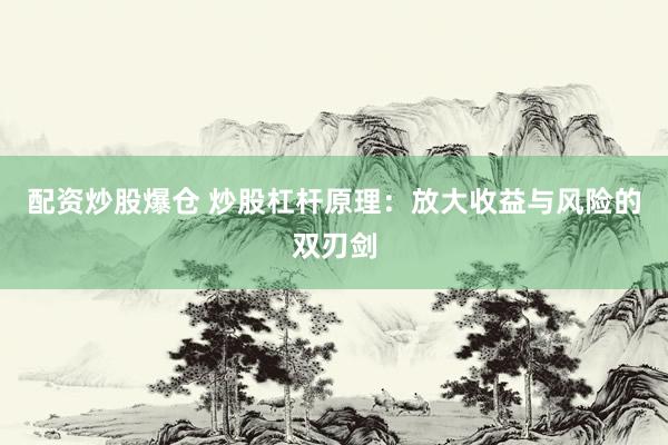 配资炒股爆仓 炒股杠杆原理：放大收益与风险的双刃剑