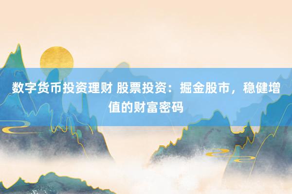 数字货币投资理财 股票投资：掘金股市，稳健增值的财富密码