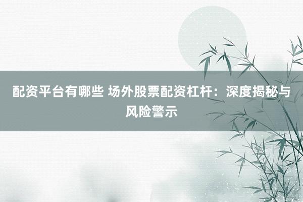 配资平台有哪些 场外股票配资杠杆:深度揭秘与风险警示