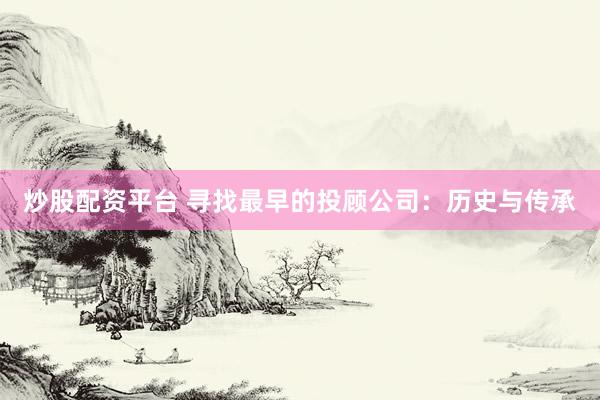 炒股配资平台 寻找最早的投顾公司：历史与传承