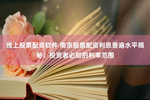 线上股票配资软件 南京股票配资利息普遍水平揭秘:投资者必知的利率范围
