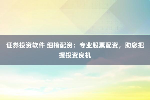 证券投资软件 细楷配资：专业股票配资，助您把握投资良机