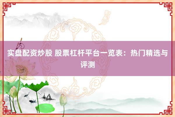 实盘配资炒股 股票杠杆平台一览表：热门精选与评测