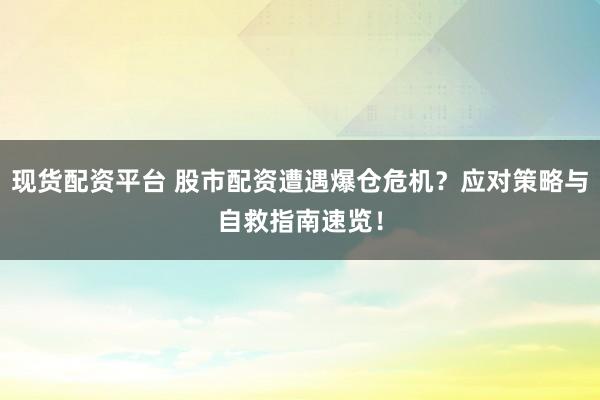 现货配资平台 股市配资遭遇爆仓危机？应对策略与自救指南速览！