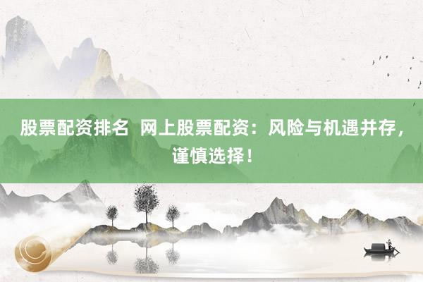 股票配资排名  网上股票配资：风险与机遇并存，谨慎选择！